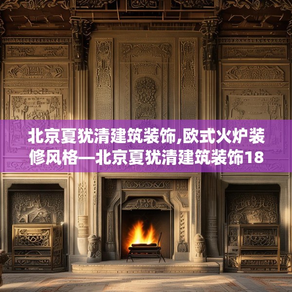 北京夏犹清建筑装饰,欧式火炉装修风格—北京夏犹清建筑装饰181.a57b58c61fgy.68jhhj