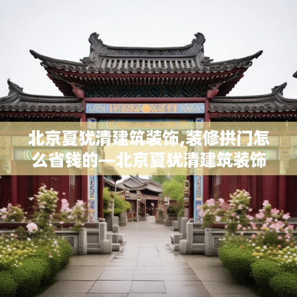 北京夏犹清建筑装饰,装修拱门怎么省钱的—北京夏犹清建筑装饰296.a172b173c176fgy.183wew