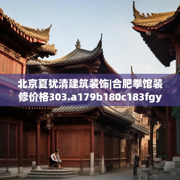 北京夏犹清建筑装饰|合肥拳馆装修价格303.a179b180c183fgy.190fhsg