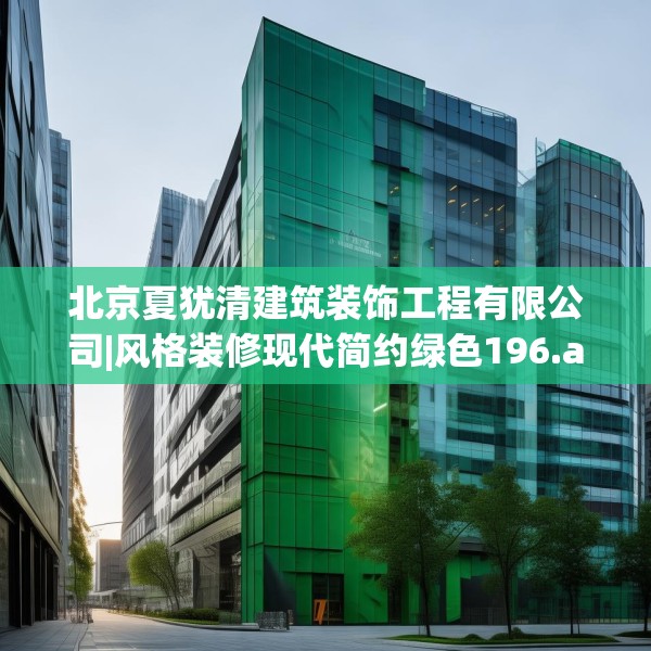 北京夏犹清建筑装饰工程有限公司|风格装修现代简约绿色196.a72b73c76fgy.83dewqe