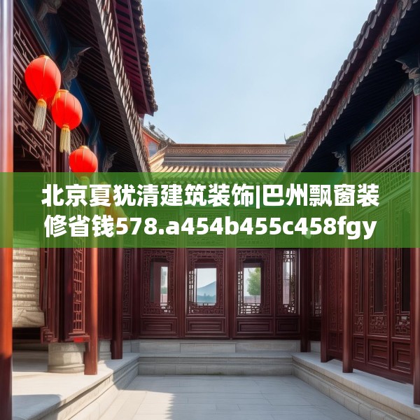 北京夏犹清建筑装饰|巴州飘窗装修省钱578.a454b455c458fgy.46576659