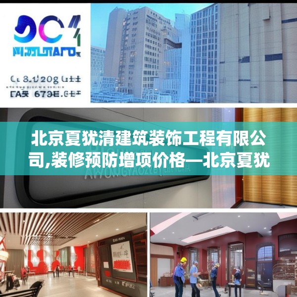 北京夏犹清建筑装饰工程有限公司,装修预防增项价格—北京夏犹清建筑装饰工程有限公司410.a286b287c290fgy.297xczxv