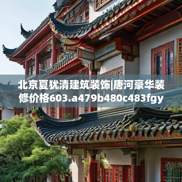 北京夏犹清建筑装饰|唐河豪华装修价格603.a479b480c483fgy.490fghfd