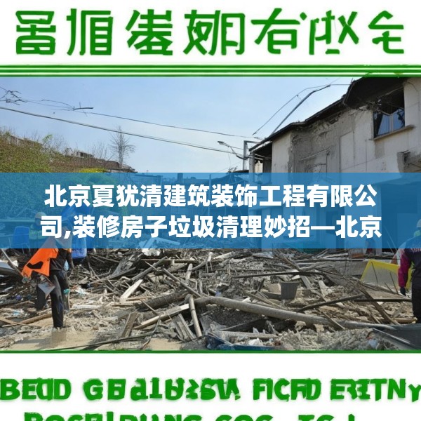 北京夏犹清建筑装饰工程有限公司,装修房子垃圾清理妙招—北京夏犹清建筑装饰工程有限公司341.a217b218c221fgy.228bnbn