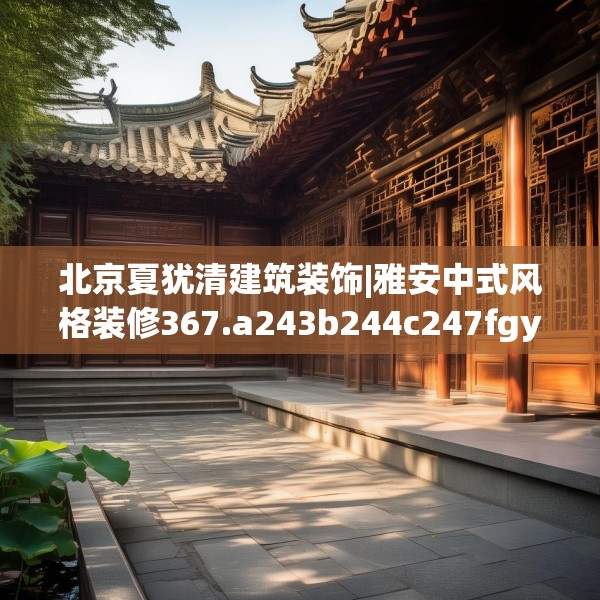 北京夏犹清建筑装饰|雅安中式风格装修367.a243b244c247fgy.254fdsfds
