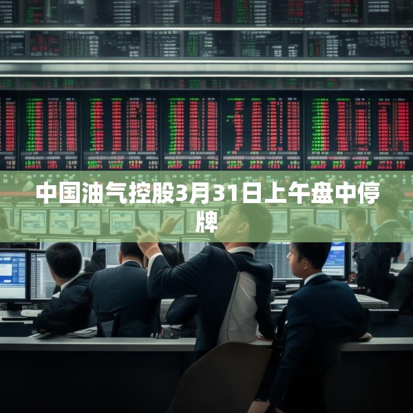 中国油气控股3月31日上午盘中停牌