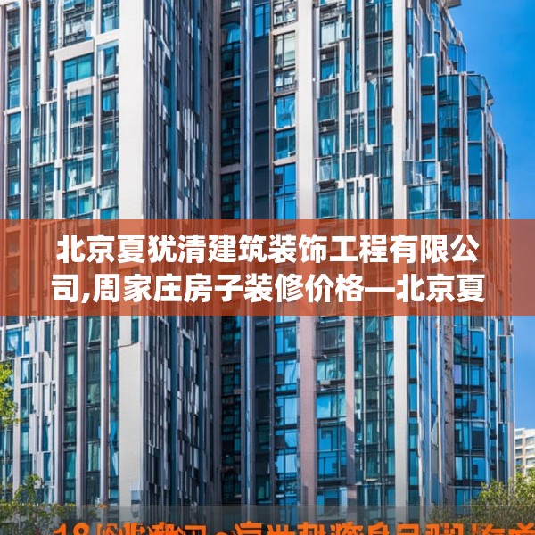 北京夏犹清建筑装饰工程有限公司,周家庄房子装修价格—北京夏犹清建筑装饰工程有限公司192.a68b69c72fgy.79lkjl