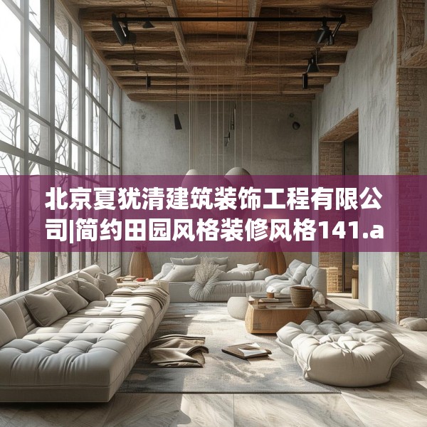 北京夏犹清建筑装饰工程有限公司|简约田园风格装修风格141.a17b18c21fgy.28fhsg