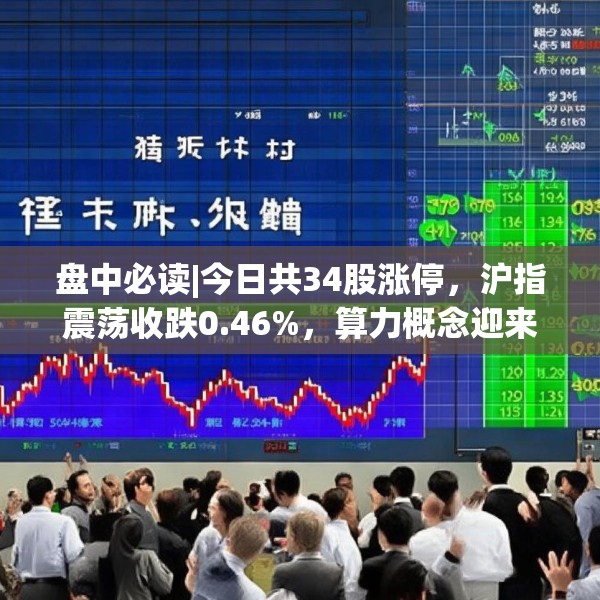 盘中必读|今日共34股涨停，沪指震荡收跌0.46%，算力概念迎来反弹