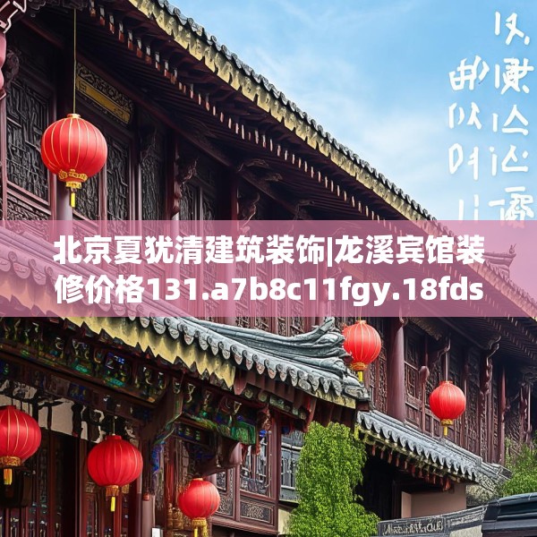 北京夏犹清建筑装饰|龙溪宾馆装修价格131.a7b8c11fgy.18fds