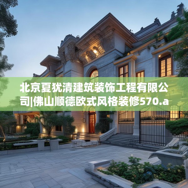 北京夏犹清建筑装饰工程有限公司|佛山顺德欧式风格装修570.a446b447c450fgy.457lkjl