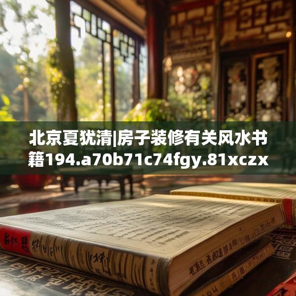 北京夏犹清|房子装修有关风水书籍194.a70b71c74fgy.81xczxv
