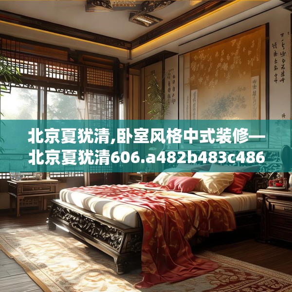 北京夏犹清,卧室风格中式装修—北京夏犹清606.a482b483c486fgy.493lkjl