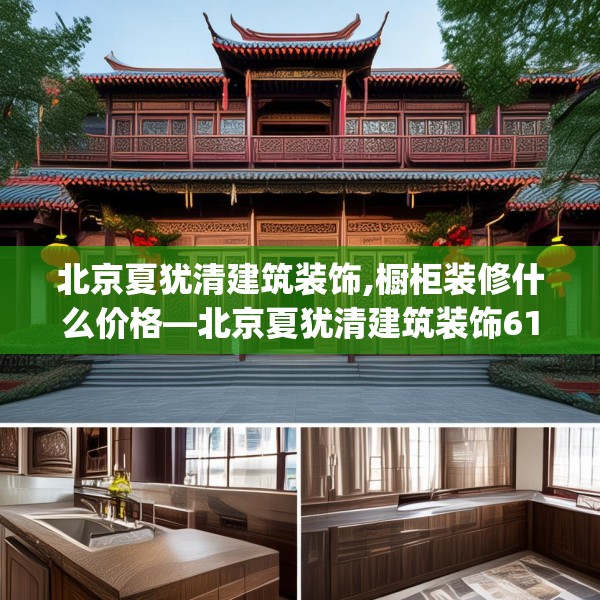 北京夏犹清建筑装饰,橱柜装修什么价格—北京夏犹清建筑装饰611.a487b488c491fgy.498bnbn