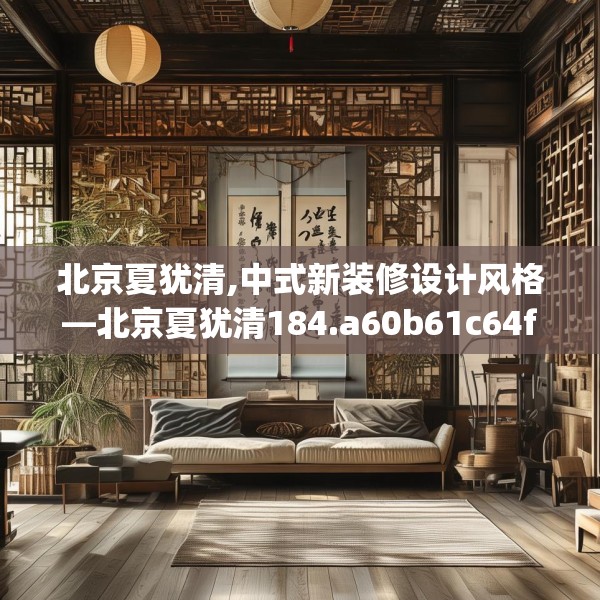 北京夏犹清,中式新装修设计风格—北京夏犹清184.a60b61c64fgy.71htyj
