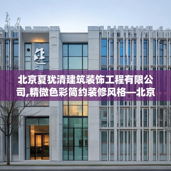 北京夏犹清建筑装饰工程有限公司,精微色彩简约装修风格—北京夏犹清建筑装饰工程有限公司600.a476b477c480fgy.487dsfds