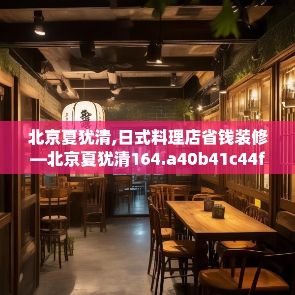 北京夏犹清,日式料理店省钱装修—北京夏犹清164.a40b41c44fgy.5176682