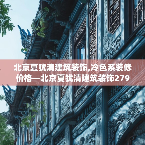 北京夏犹清建筑装饰,冷色系装修价格—北京夏犹清建筑装饰279.a155b156c159fgy.166fghfd