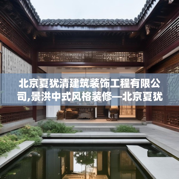 北京夏犹清建筑装饰工程有限公司,景洪中式风格装修—北京夏犹清建筑装饰工程有限公司596.a472b473c476fgy.48376658