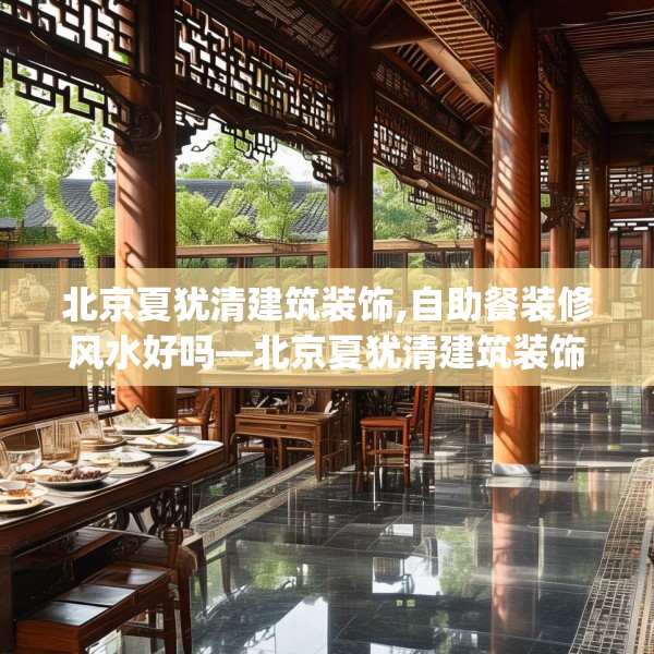 北京夏犹清建筑装饰,自助餐装修风水好吗—北京夏犹清建筑装饰305.a181b182c185fgy.192bnbn