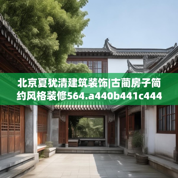 北京夏犹清建筑装饰|古蔺房子简约风格装修564.a440b441c444fgy.451dsfds