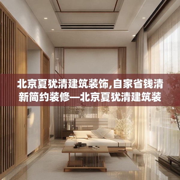 北京夏犹清建筑装饰,自家省钱清新简约装修—北京夏犹清建筑装饰301.a177b178c181fgy.188poiy