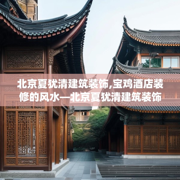 北京夏犹清建筑装饰,宝鸡酒店装修的风水—北京夏犹清建筑装饰540.a416b417c420fgy.427nbn