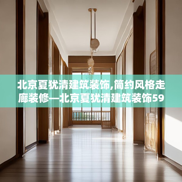 北京夏犹清建筑装饰,简约风格走廊装修—北京夏犹清建筑装饰597.a473b474c477fgy.484uyk