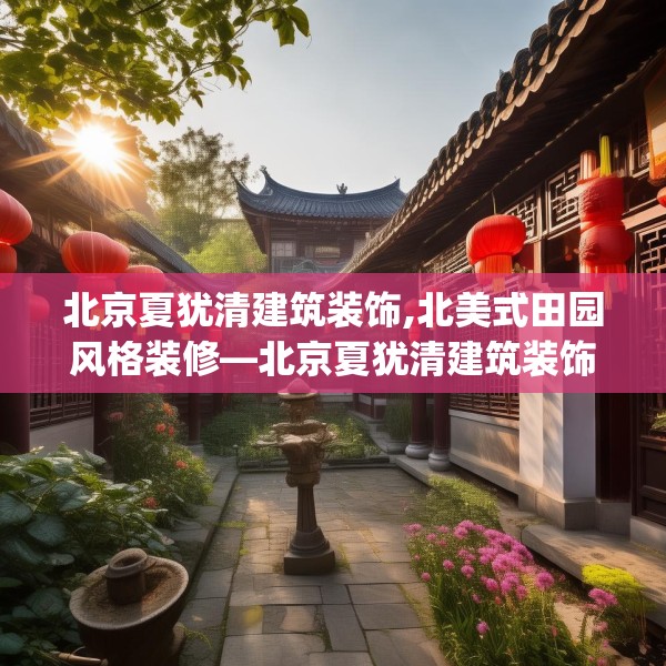 北京夏犹清建筑装饰,北美式田园风格装修—北京夏犹清建筑装饰173.a49b50c53fgy.60cvcx