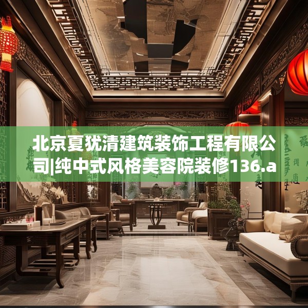 北京夏犹清建筑装饰工程有限公司|纯中式风格美容院装修136.a12b13c16fgy.23sdA