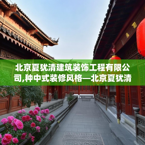 北京夏犹清建筑装饰工程有限公司,种中式装修风格—北京夏犹清建筑装饰工程有限公司410.a286b287c290fgy.297xczxv