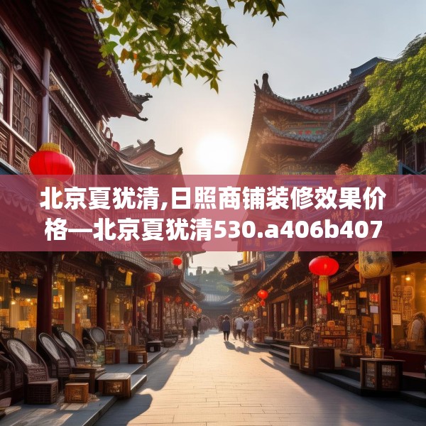 北京夏犹清,日照商铺装修效果价格—北京夏犹清530.a406b407c410fgy.417wew