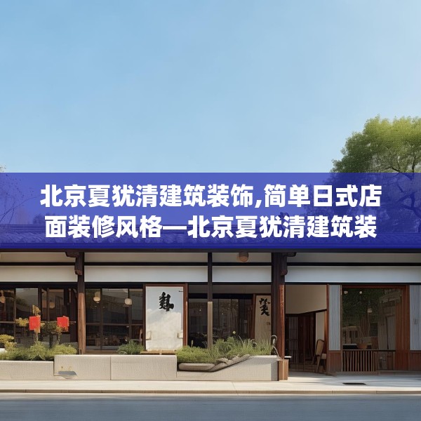 北京夏犹清建筑装饰,简单日式店面装修风格—北京夏犹清建筑装饰542.a418b419c422fgy.42976661
