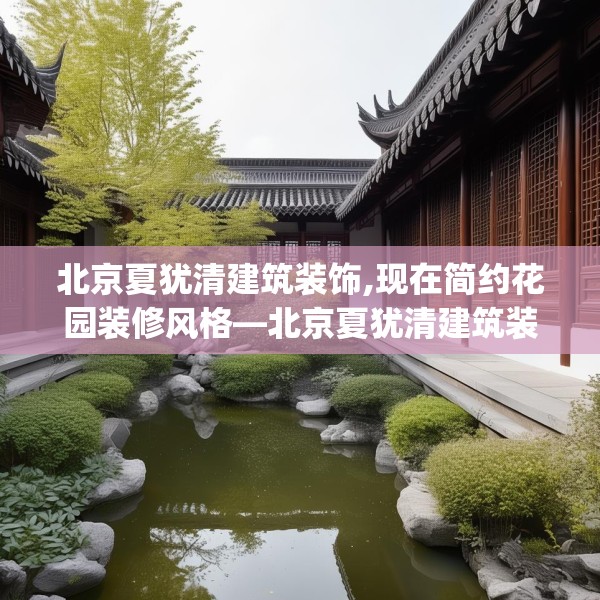 北京夏犹清建筑装饰,现在简约花园装修风格—北京夏犹清建筑装饰151.a27b28c31fgy.38fdsfds