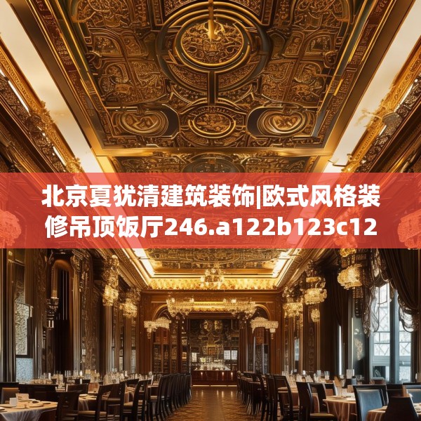 北京夏犹清建筑装饰|欧式风格装修吊顶饭厅246.a122b123c126fgy.133lkjl
