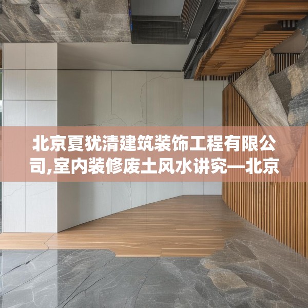 北京夏犹清建筑装饰工程有限公司,室内装修废土风水讲究—北京夏犹清建筑装饰工程有限公司420.a296b297c300fgy.307dsfds