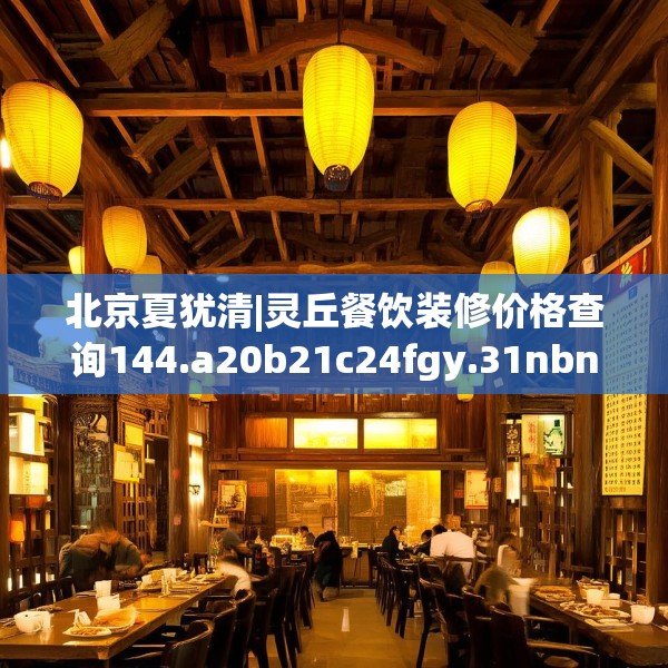 北京夏犹清|灵丘餐饮装修价格查询144.a20b21c24fgy.31nbn
