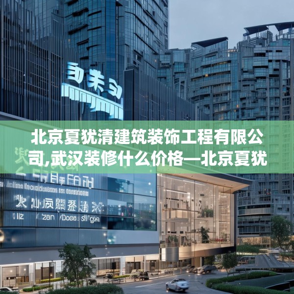 北京夏犹清建筑装饰工程有限公司,武汉装修什么价格—北京夏犹清建筑装饰工程有限公司445.a321b322c325fgy.332poiy