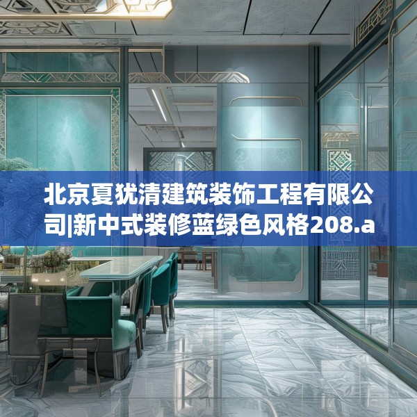 北京夏犹清建筑装饰工程有限公司|新中式装修蓝绿色风格208.a84b85c88fgy.95sdA