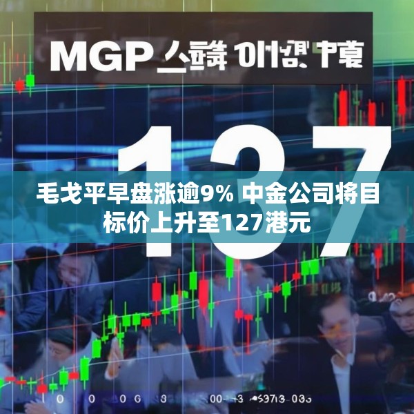 毛戈平早盘涨逾9% 中金公司将目标价上升至127港元