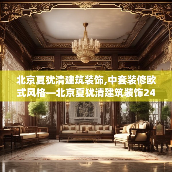 北京夏犹清建筑装饰,中套装修欧式风格—北京夏犹清建筑装饰247.a123b124c127fgy.134poiy