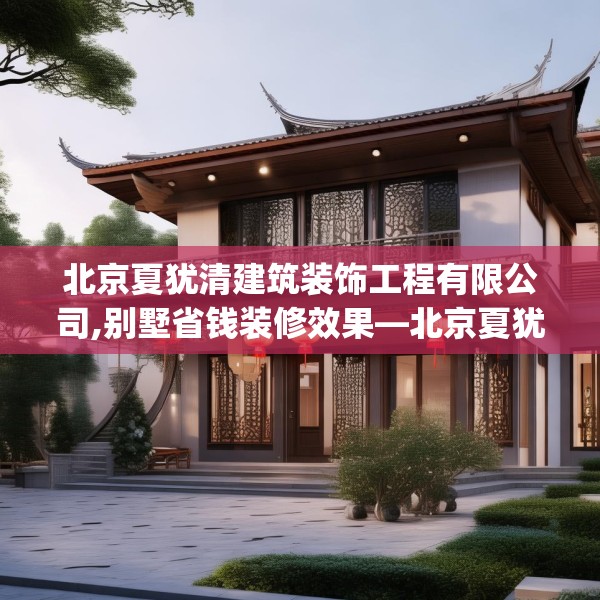 北京夏犹清建筑装饰工程有限公司,别墅省钱装修效果—北京夏犹清建筑装饰工程有限公司242.a118b119c122fgy.129wew
