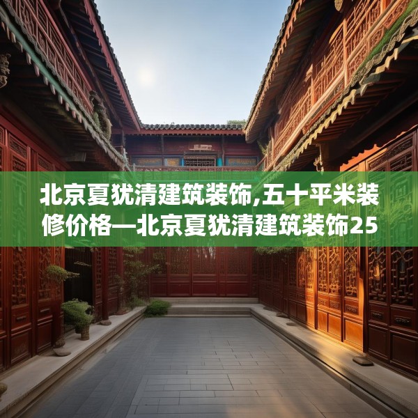 北京夏犹清建筑装饰,五十平米装修价格—北京夏犹清建筑装饰251.a127b128c131fgy.138bnbn