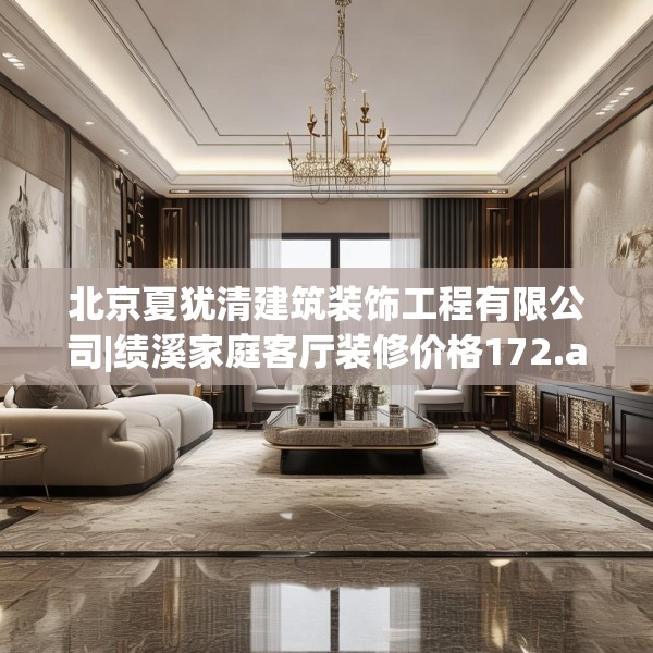北京夏犹清建筑装饰工程有限公司|绩溪家庭客厅装修价格172.a48b49c52fgy.59sdA