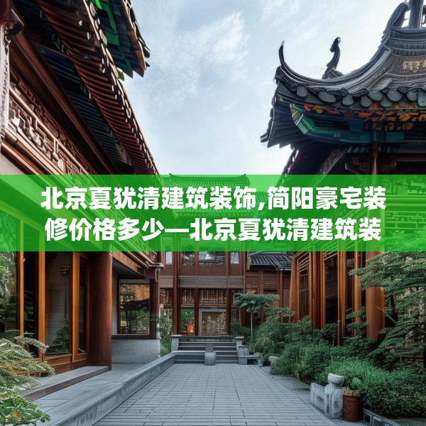 北京夏犹清建筑装饰,简阳豪宅装修价格多少—北京夏犹清建筑装饰469.a345b346c349fgy.356jhhj