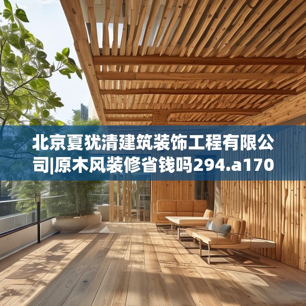 北京夏犹清建筑装饰工程有限公司|原木风装修省钱吗294.a170b171c174fgy.181dsfds