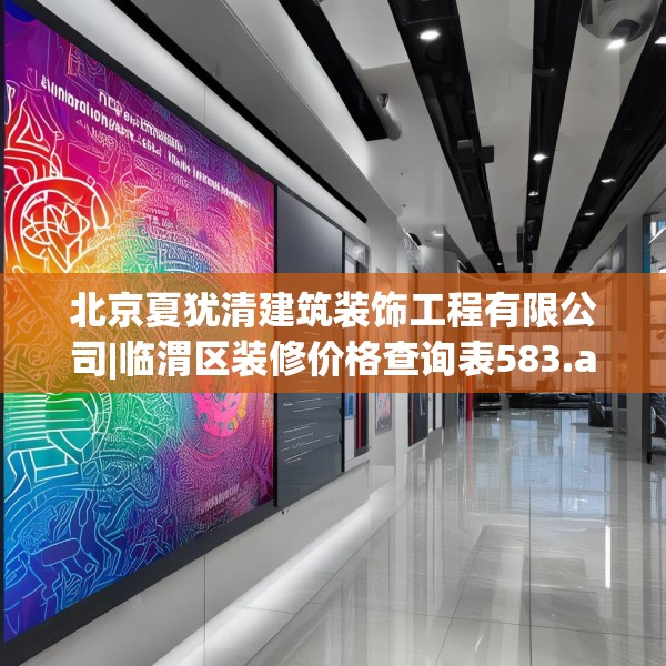 北京夏犹清建筑装饰工程有限公司|临渭区装修价格查询表583.a459b460c463fgy.470fdsfds