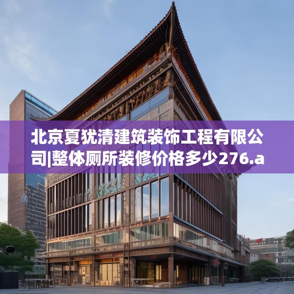 北京夏犹清建筑装饰工程有限公司|整体厕所装修价格多少276.a152b153c156fgy.163dsfds