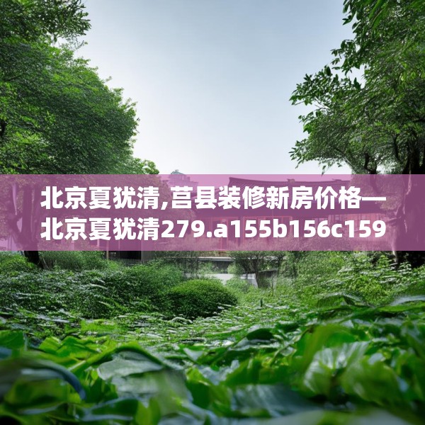 北京夏犹清,莒县装修新房价格—北京夏犹清279.a155b156c159fgy.166fghfd