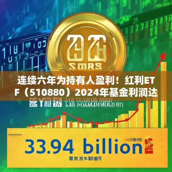 连续六年为持有人盈利！红利ETF（510880）2024年基金利润达33.94亿元